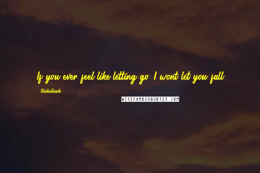 Nickelback Quotes: If you ever feel like letting go, I wont let you fall