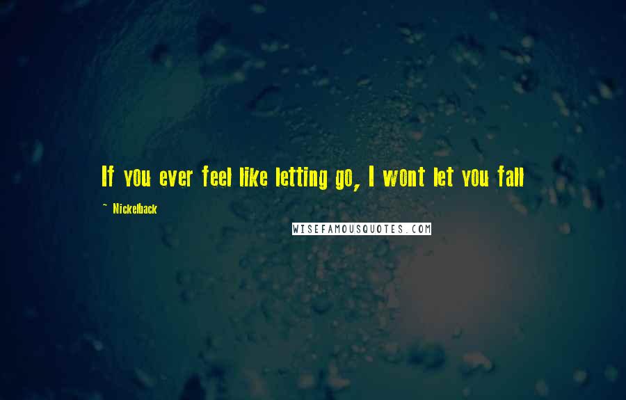 Nickelback Quotes: If you ever feel like letting go, I wont let you fall