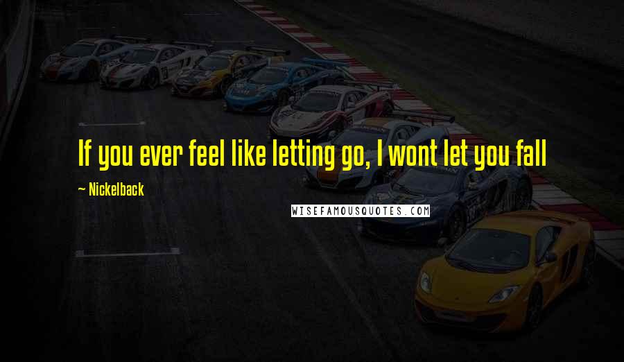 Nickelback Quotes: If you ever feel like letting go, I wont let you fall