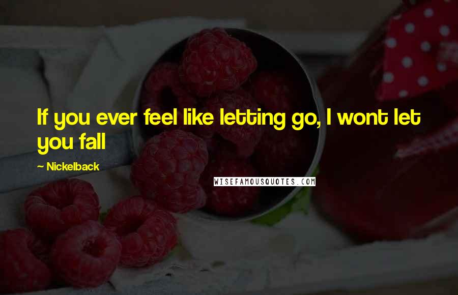 Nickelback Quotes: If you ever feel like letting go, I wont let you fall