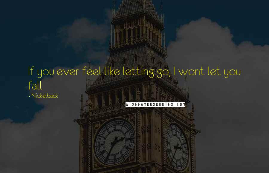 Nickelback Quotes: If you ever feel like letting go, I wont let you fall