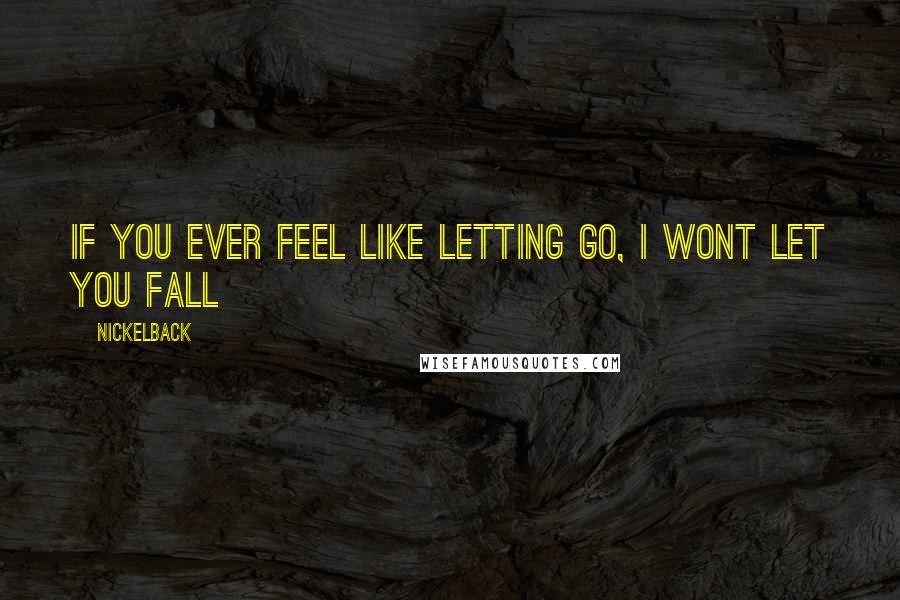 Nickelback Quotes: If you ever feel like letting go, I wont let you fall