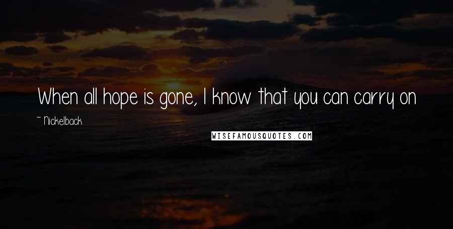 Nickelback Quotes: When all hope is gone, I know that you can carry on