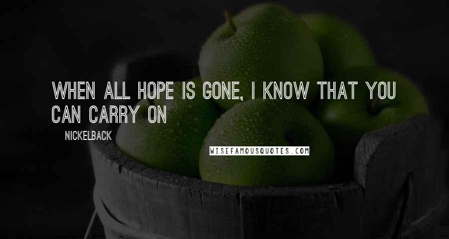 Nickelback Quotes: When all hope is gone, I know that you can carry on