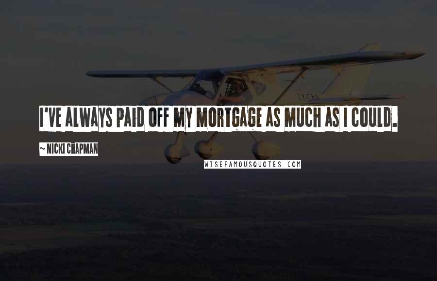 Nicki Chapman Quotes: I've always paid off my mortgage as much as I could.