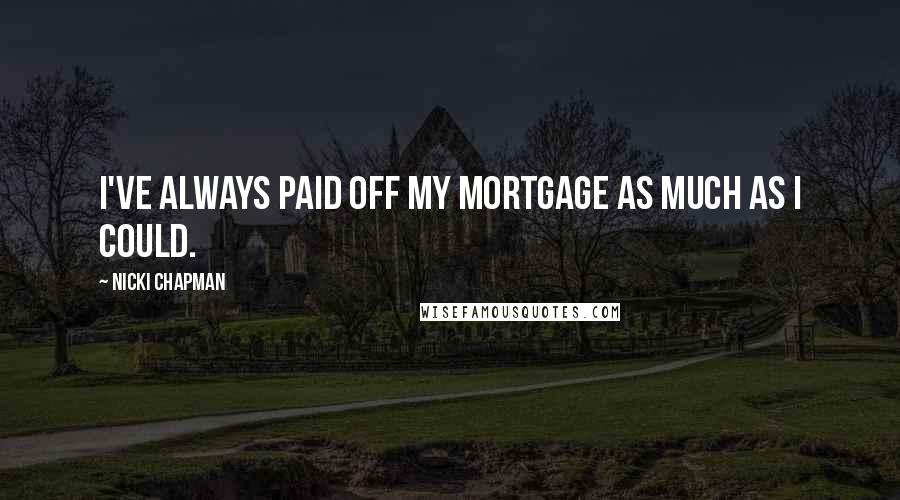 Nicki Chapman Quotes: I've always paid off my mortgage as much as I could.