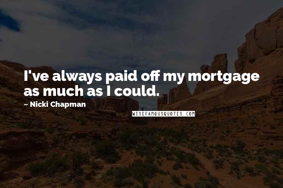 Nicki Chapman Quotes: I've always paid off my mortgage as much as I could.