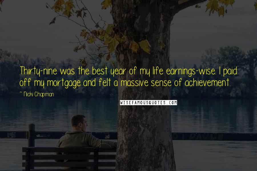 Nicki Chapman Quotes: Thirty-nine was the best year of my life earnings-wise. I paid off my mortgage and felt a massive sense of achievement.