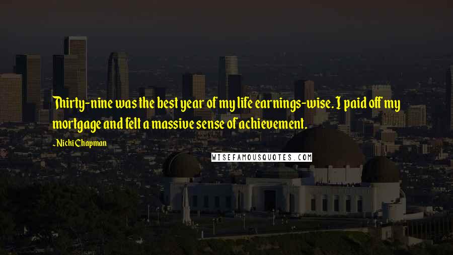 Nicki Chapman Quotes: Thirty-nine was the best year of my life earnings-wise. I paid off my mortgage and felt a massive sense of achievement.