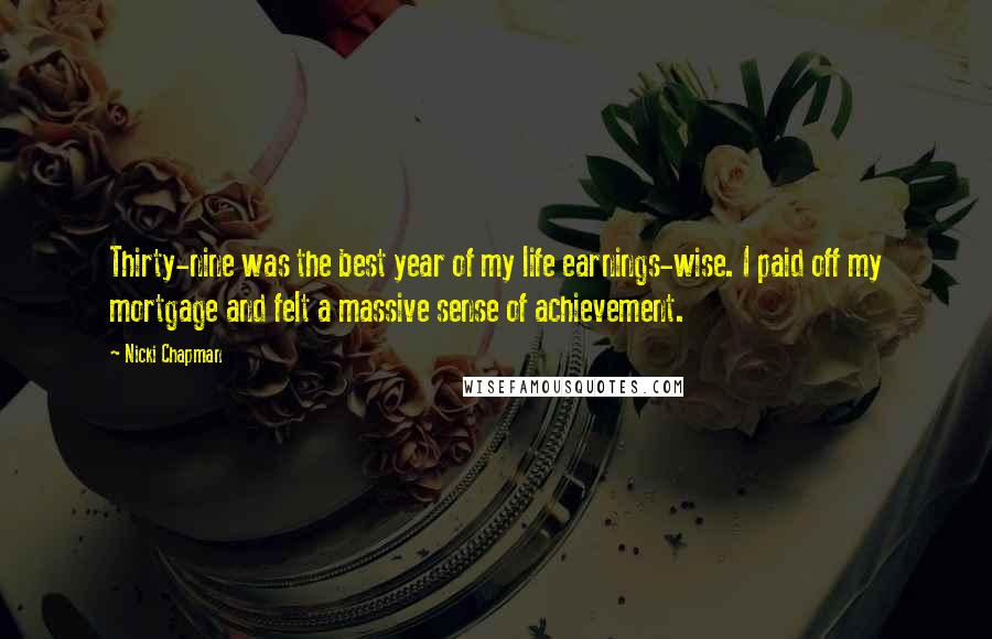 Nicki Chapman Quotes: Thirty-nine was the best year of my life earnings-wise. I paid off my mortgage and felt a massive sense of achievement.