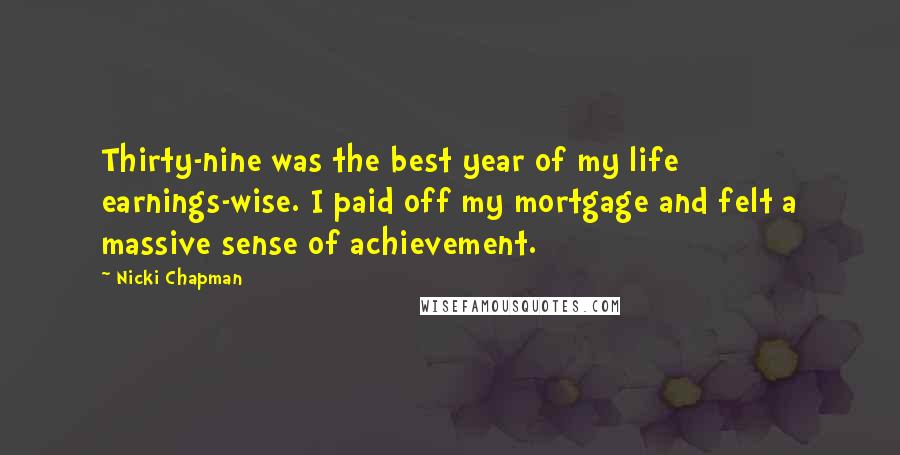 Nicki Chapman Quotes: Thirty-nine was the best year of my life earnings-wise. I paid off my mortgage and felt a massive sense of achievement.