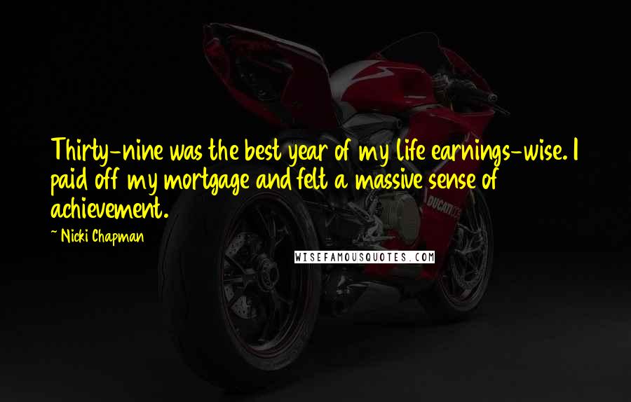 Nicki Chapman Quotes: Thirty-nine was the best year of my life earnings-wise. I paid off my mortgage and felt a massive sense of achievement.