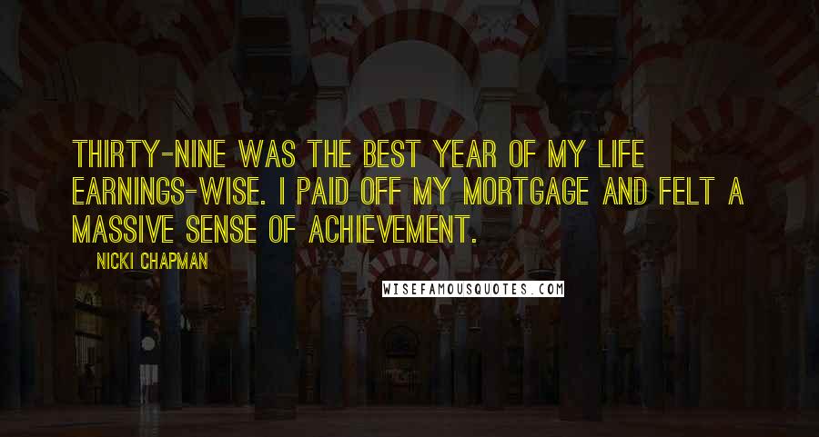Nicki Chapman Quotes: Thirty-nine was the best year of my life earnings-wise. I paid off my mortgage and felt a massive sense of achievement.
