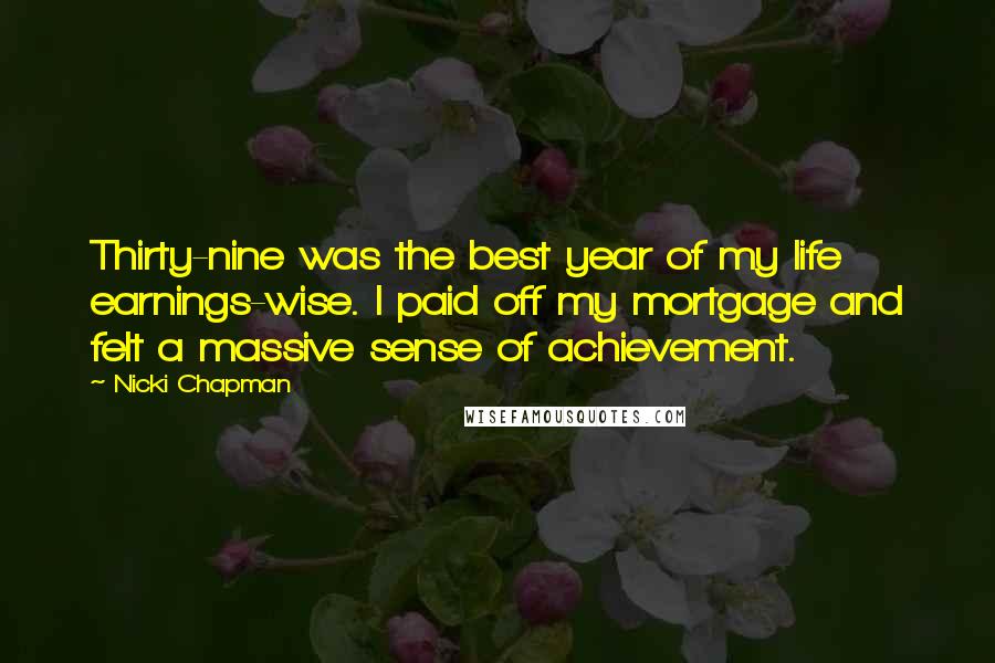 Nicki Chapman Quotes: Thirty-nine was the best year of my life earnings-wise. I paid off my mortgage and felt a massive sense of achievement.