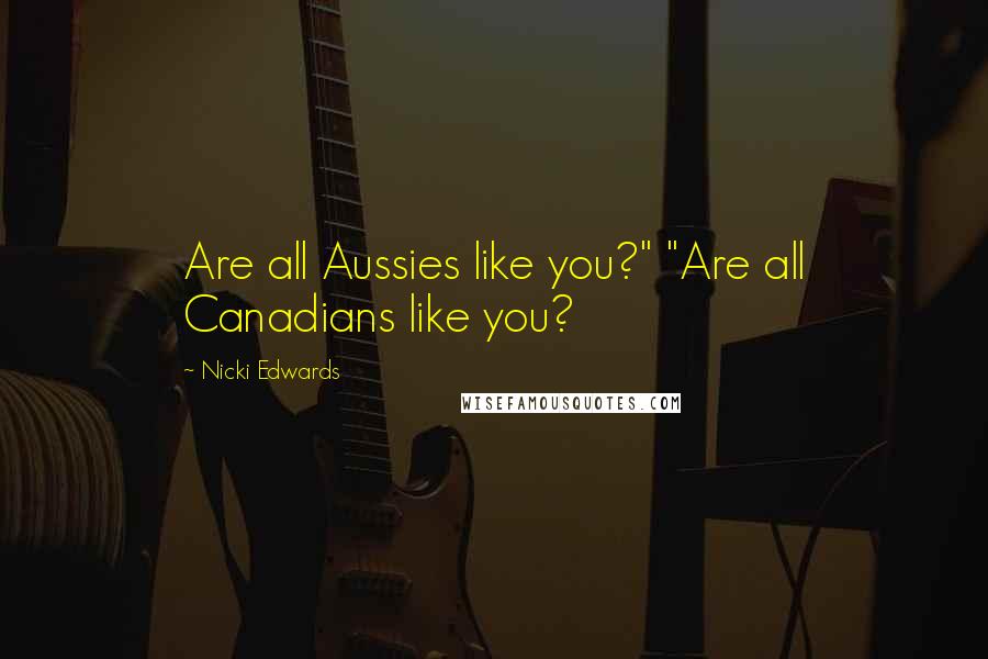 Nicki Edwards Quotes: Are all Aussies like you?" "Are all Canadians like you?
