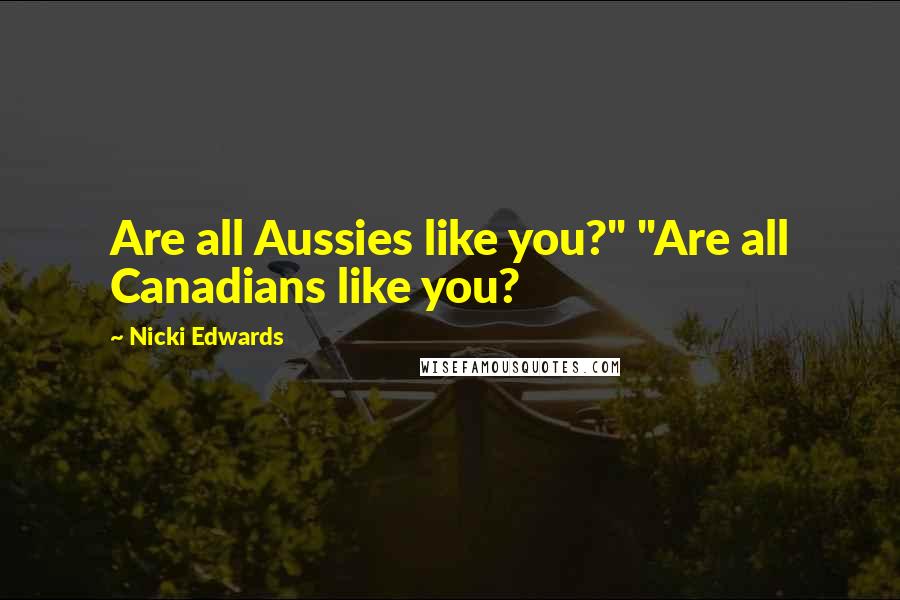 Nicki Edwards Quotes: Are all Aussies like you?" "Are all Canadians like you?