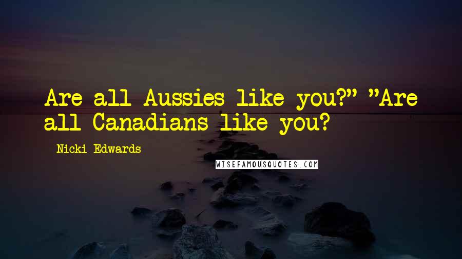 Nicki Edwards Quotes: Are all Aussies like you?" "Are all Canadians like you?