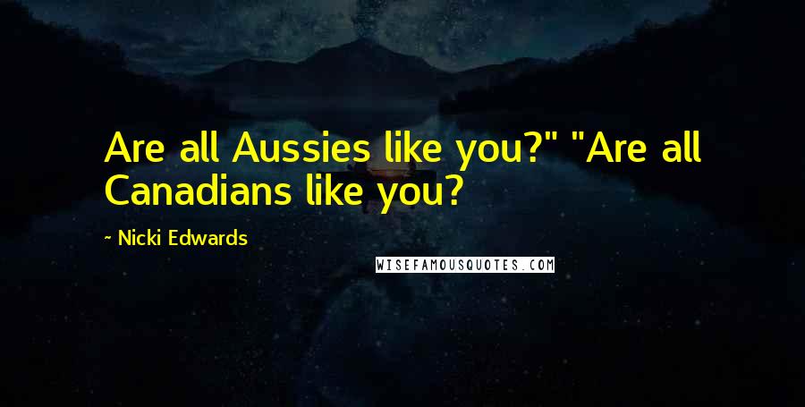 Nicki Edwards Quotes: Are all Aussies like you?" "Are all Canadians like you?