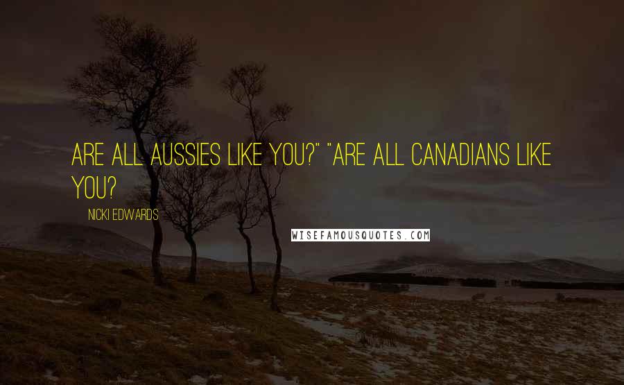 Nicki Edwards Quotes: Are all Aussies like you?" "Are all Canadians like you?