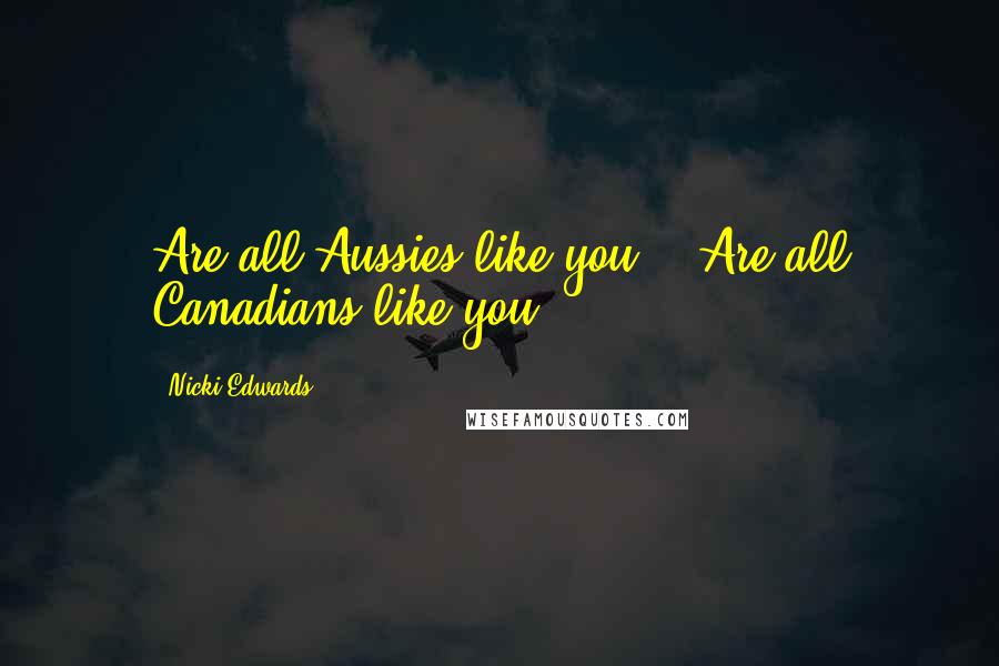 Nicki Edwards Quotes: Are all Aussies like you?" "Are all Canadians like you?