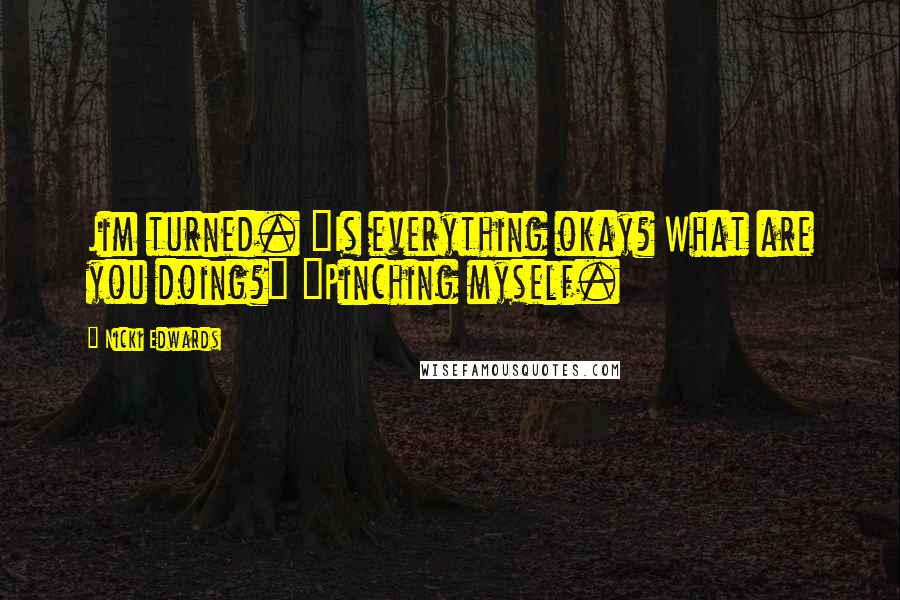 Nicki Edwards Quotes: Jim turned. "Is everything okay? What are you doing?" "Pinching myself.