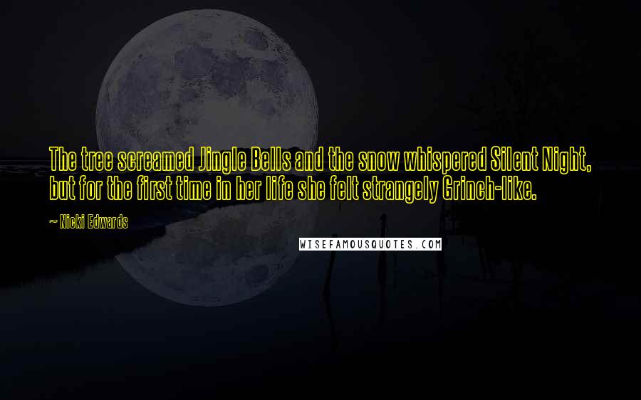 Nicki Edwards Quotes: The tree screamed Jingle Bells and the snow whispered Silent Night, but for the first time in her life she felt strangely Grinch-like.