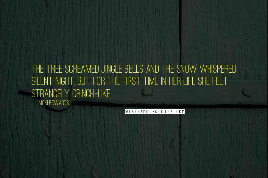 Nicki Edwards Quotes: The tree screamed Jingle Bells and the snow whispered Silent Night, but for the first time in her life she felt strangely Grinch-like.