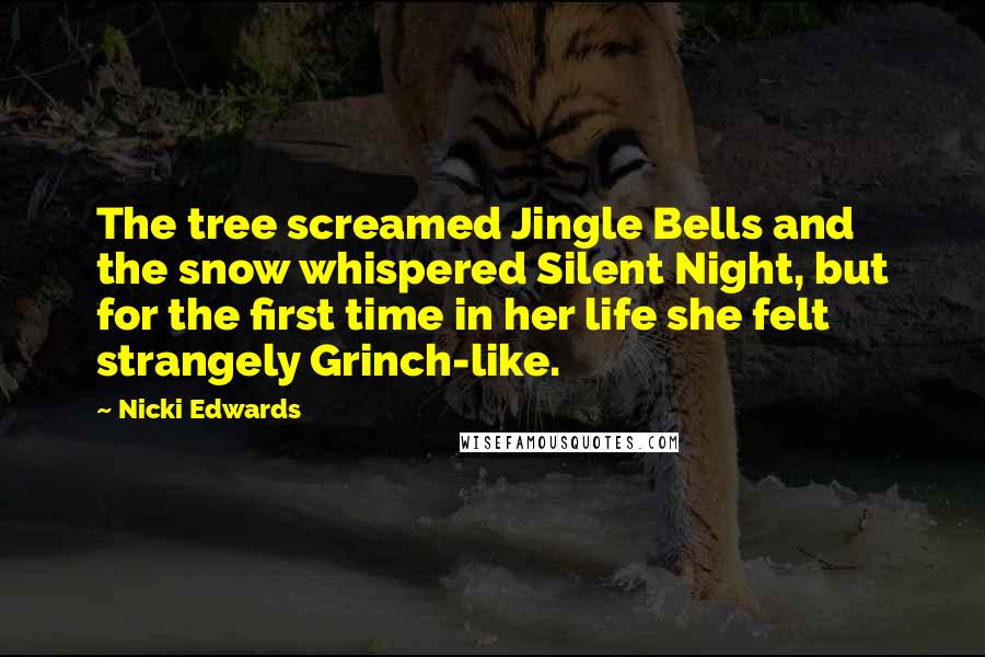 Nicki Edwards Quotes: The tree screamed Jingle Bells and the snow whispered Silent Night, but for the first time in her life she felt strangely Grinch-like.