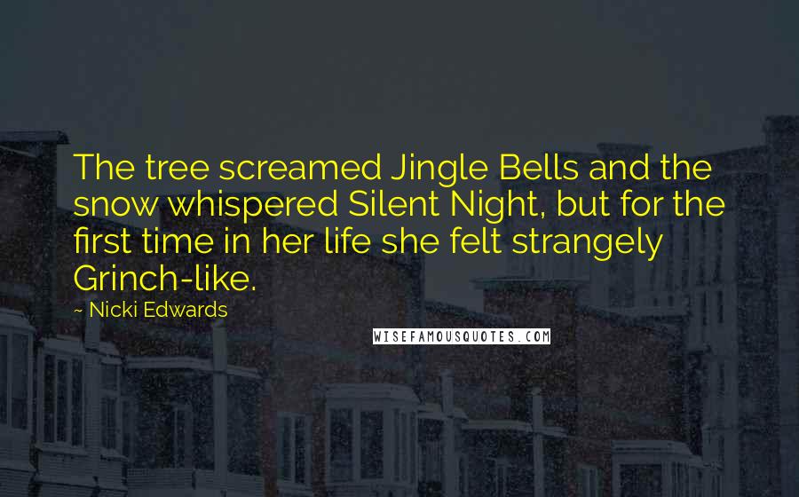 Nicki Edwards Quotes: The tree screamed Jingle Bells and the snow whispered Silent Night, but for the first time in her life she felt strangely Grinch-like.