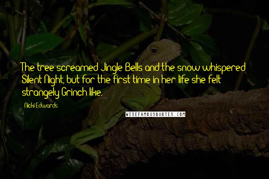 Nicki Edwards Quotes: The tree screamed Jingle Bells and the snow whispered Silent Night, but for the first time in her life she felt strangely Grinch-like.