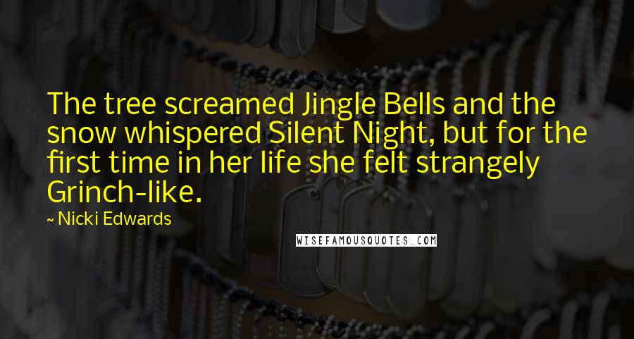 Nicki Edwards Quotes: The tree screamed Jingle Bells and the snow whispered Silent Night, but for the first time in her life she felt strangely Grinch-like.