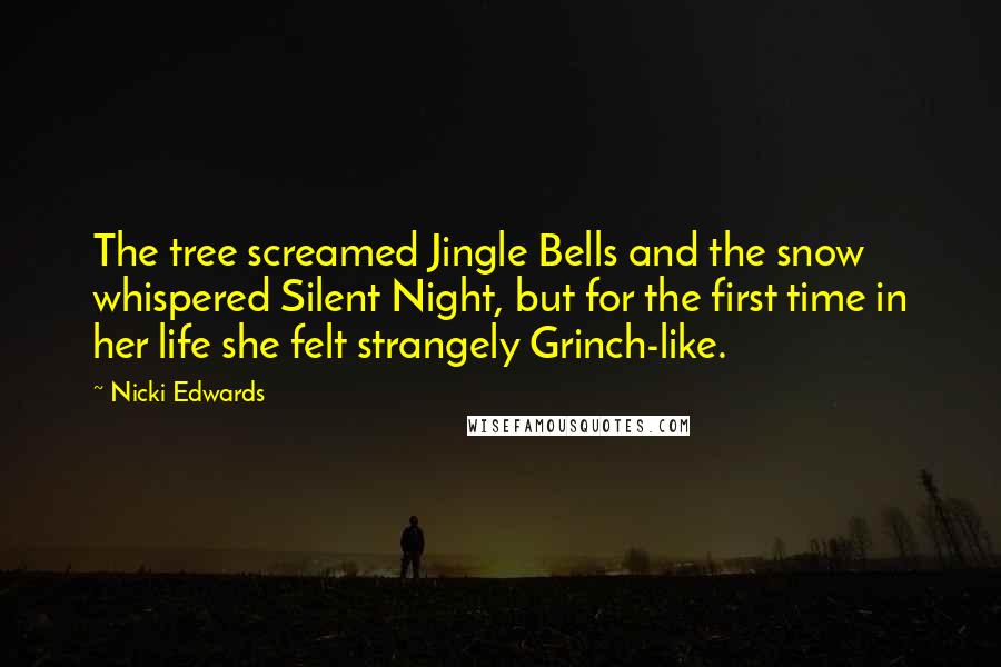 Nicki Edwards Quotes: The tree screamed Jingle Bells and the snow whispered Silent Night, but for the first time in her life she felt strangely Grinch-like.