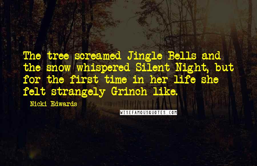 Nicki Edwards Quotes: The tree screamed Jingle Bells and the snow whispered Silent Night, but for the first time in her life she felt strangely Grinch-like.