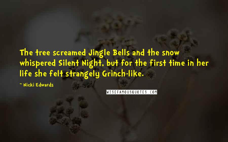 Nicki Edwards Quotes: The tree screamed Jingle Bells and the snow whispered Silent Night, but for the first time in her life she felt strangely Grinch-like.