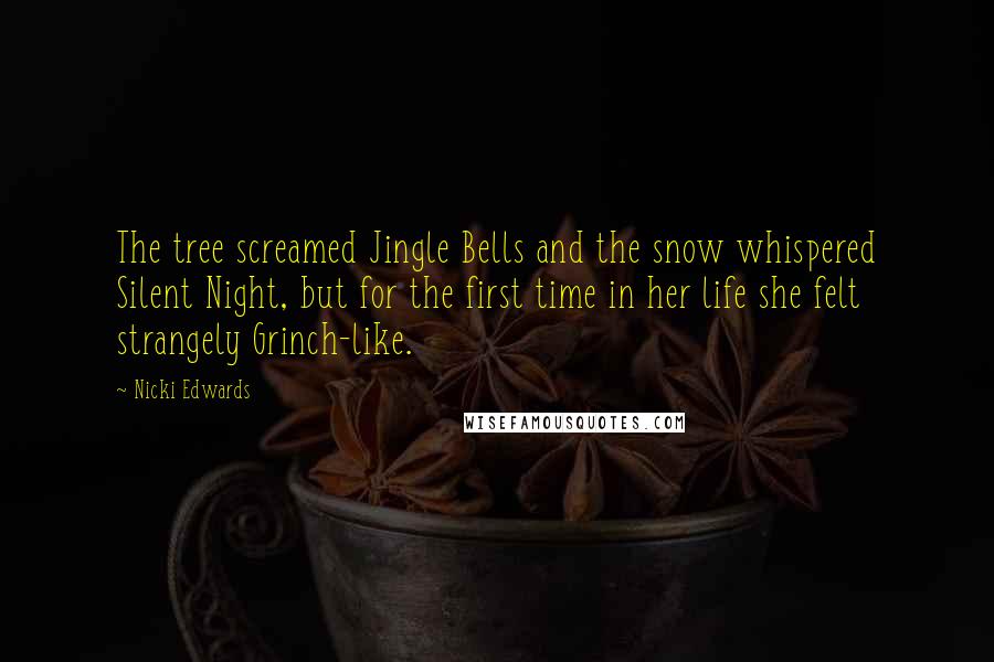 Nicki Edwards Quotes: The tree screamed Jingle Bells and the snow whispered Silent Night, but for the first time in her life she felt strangely Grinch-like.