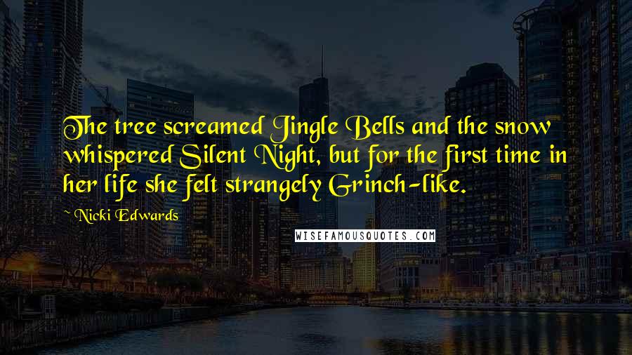 Nicki Edwards Quotes: The tree screamed Jingle Bells and the snow whispered Silent Night, but for the first time in her life she felt strangely Grinch-like.