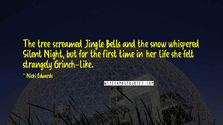 Nicki Edwards Quotes: The tree screamed Jingle Bells and the snow whispered Silent Night, but for the first time in her life she felt strangely Grinch-like.