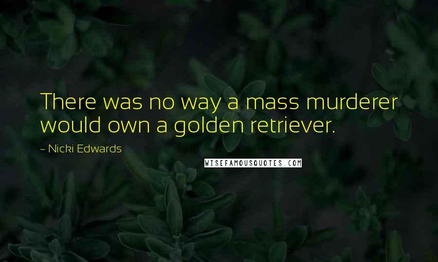 Nicki Edwards Quotes: There was no way a mass murderer would own a golden retriever.