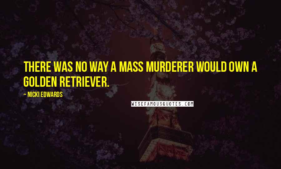 Nicki Edwards Quotes: There was no way a mass murderer would own a golden retriever.