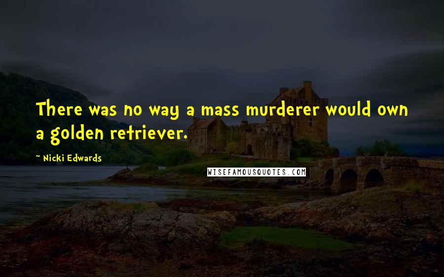 Nicki Edwards Quotes: There was no way a mass murderer would own a golden retriever.