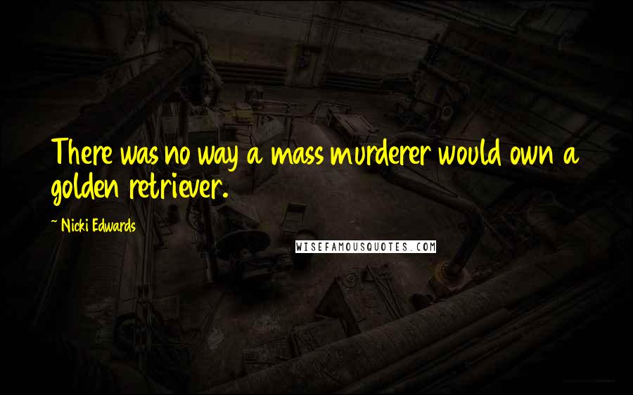 Nicki Edwards Quotes: There was no way a mass murderer would own a golden retriever.