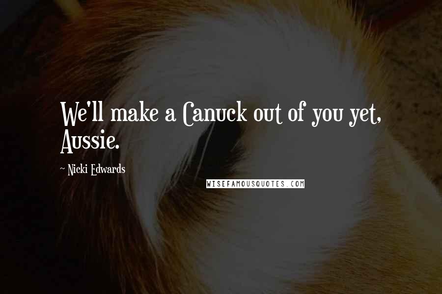 Nicki Edwards Quotes: We'll make a Canuck out of you yet, Aussie.