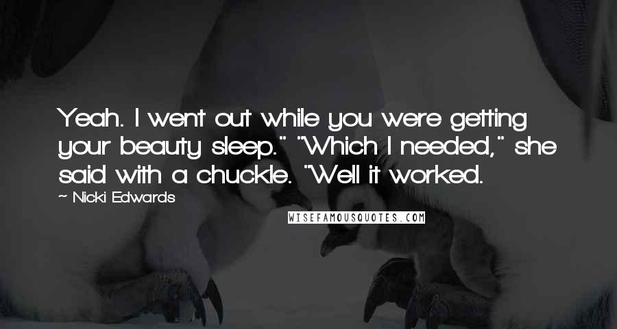 Nicki Edwards Quotes: Yeah. I went out while you were getting your beauty sleep." "Which I needed," she said with a chuckle. "Well it worked.