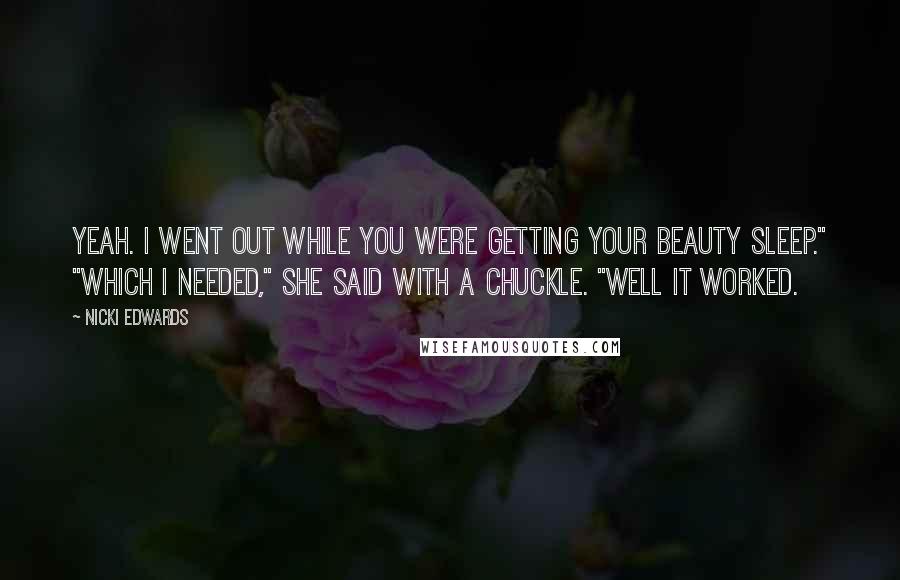 Nicki Edwards Quotes: Yeah. I went out while you were getting your beauty sleep." "Which I needed," she said with a chuckle. "Well it worked.