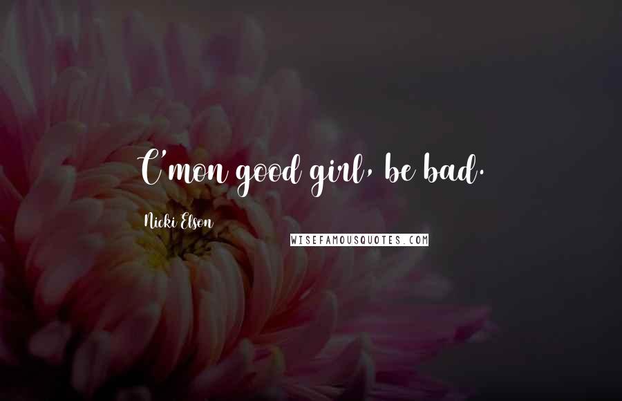 Nicki Elson Quotes: C'mon good girl, be bad.