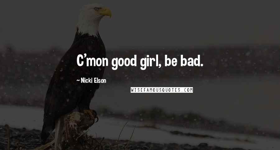 Nicki Elson Quotes: C'mon good girl, be bad.