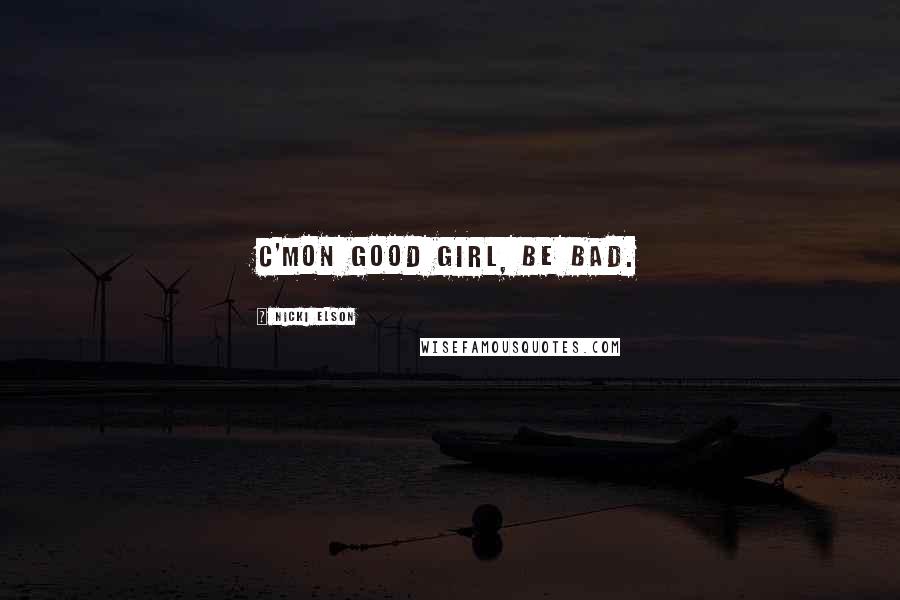 Nicki Elson Quotes: C'mon good girl, be bad.