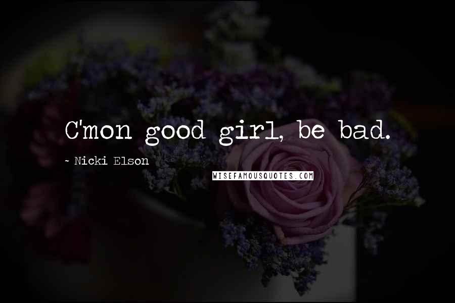 Nicki Elson Quotes: C'mon good girl, be bad.