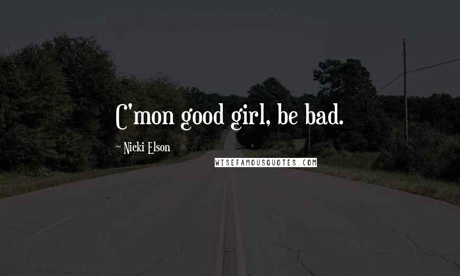 Nicki Elson Quotes: C'mon good girl, be bad.