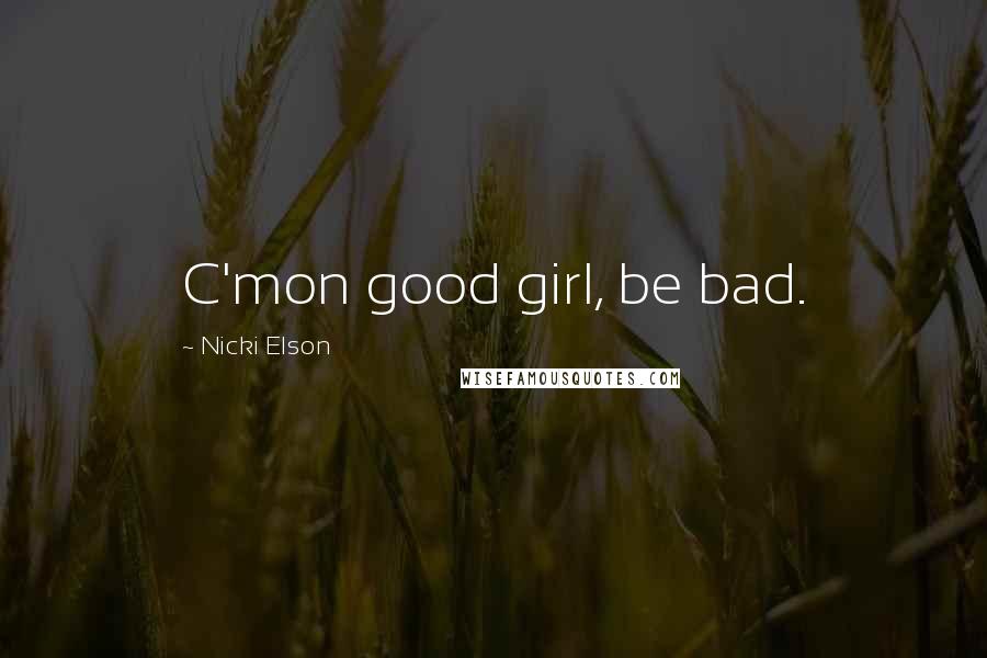 Nicki Elson Quotes: C'mon good girl, be bad.